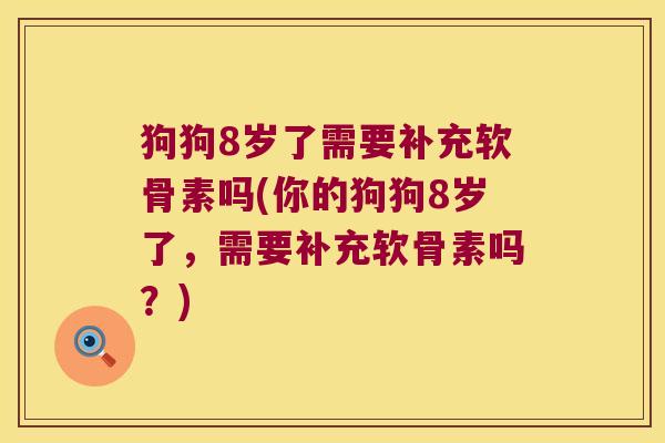 狗狗8岁了需要补充软骨素吗(你的狗狗8岁了,需要补充软骨素吗?)