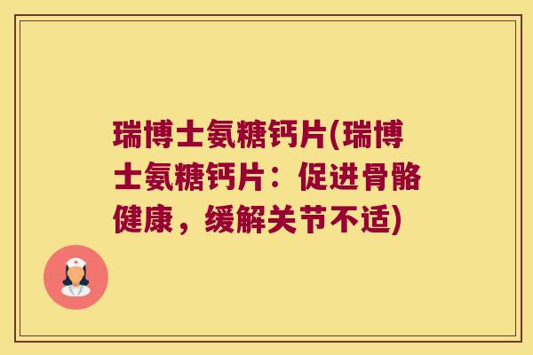 瑞博士氨糖钙片(瑞博士氨糖钙片:促进骨骼健康,缓解关节不适)