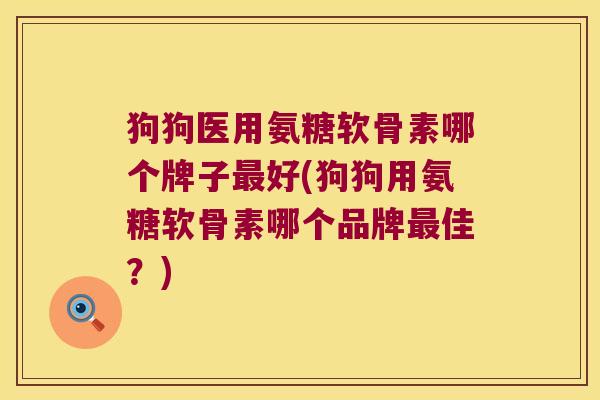 狗狗医用氨糖软骨素哪个牌子最好(狗狗用氨糖软骨素哪个品牌最佳?)