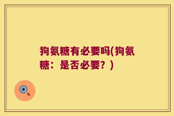 狗氨糖有必要吗(狗氨糖:是否必要?)