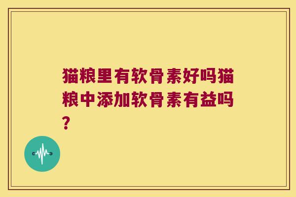 猫粮里有软骨素好吗猫粮中添加软骨素有益吗? 猫粮里有软骨素好吗猫粮中添加软骨素有益吗?