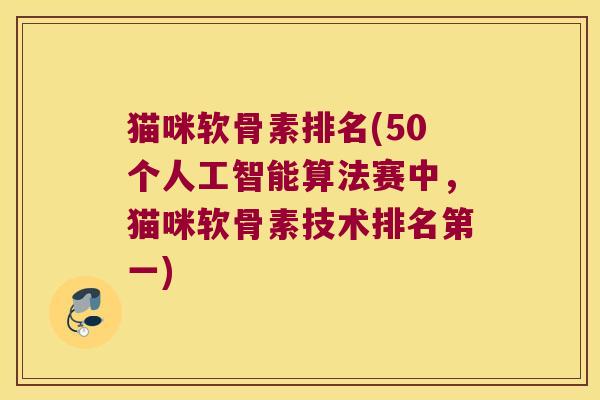 猫咪软骨素排名(50个人工智能算法赛中,猫咪软骨素技术排名第一)