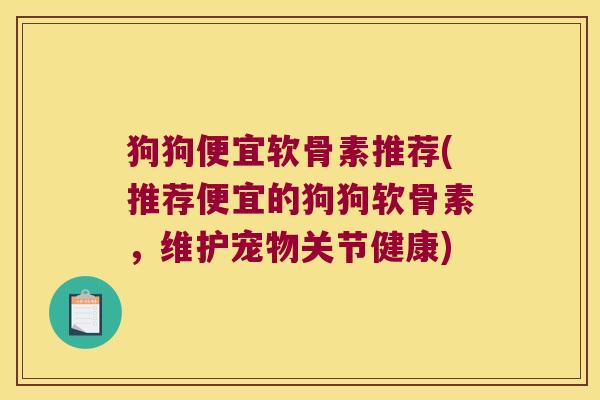 狗狗便宜软骨素推荐(推荐便宜的狗狗软骨素,维护宠物关节健康)