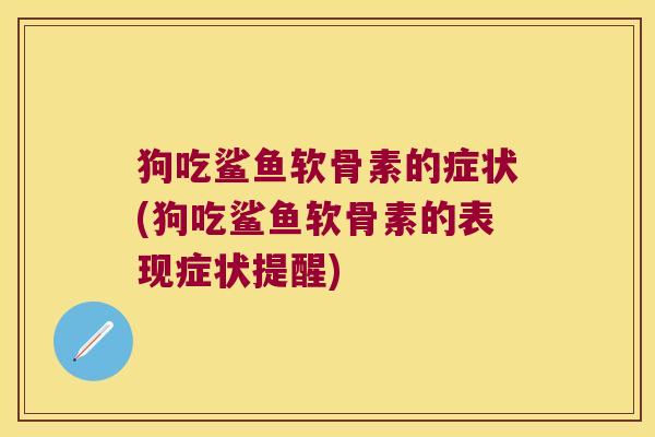 狗吃鲨鱼软骨素的症状(狗吃鲨鱼软骨素的表现症状提醒)