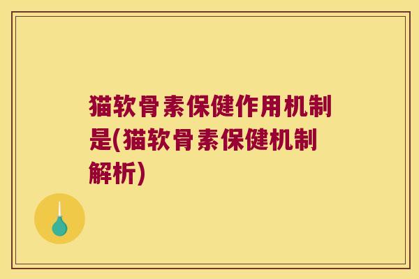 猫软骨素保健作用机制是(猫软骨素保健机制解析)