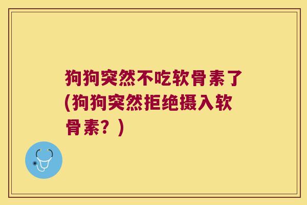 狗狗突然不吃软骨素了(狗狗突然拒绝摄入软骨素？)