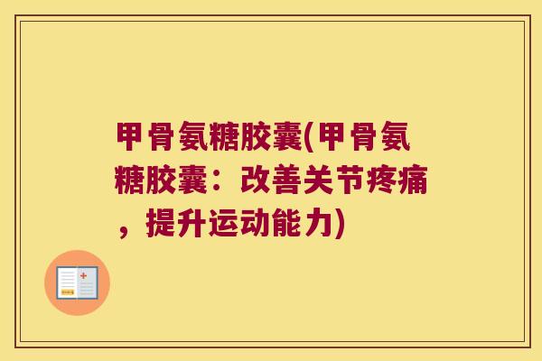 甲骨氨糖胶囊(甲骨氨糖胶囊:改善关节疼痛,提升运动能力)