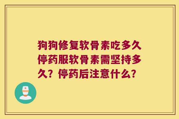 狗狗修复软骨素吃多久停药服软骨素需坚持多久?停药后注意什么?