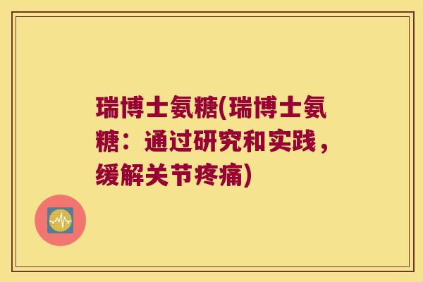 瑞博士氨糖(瑞博士氨糖：通过研究和实践，缓解关节疼痛)