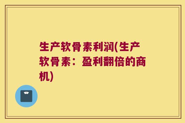 生产软骨素利润(生产软骨素:盈利翻倍的商机)