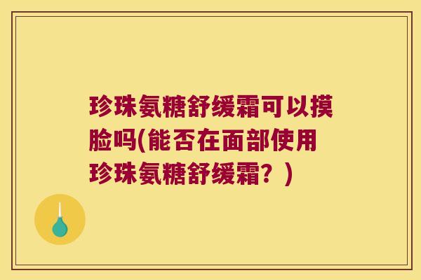 珍珠氨糖舒缓霜可以摸脸吗(能否在面部使用珍珠氨糖舒缓霜?)