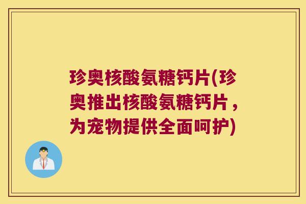 珍奥核酸氨糖钙片(珍奥推出核酸氨糖钙片,为宠物提供全面呵护)