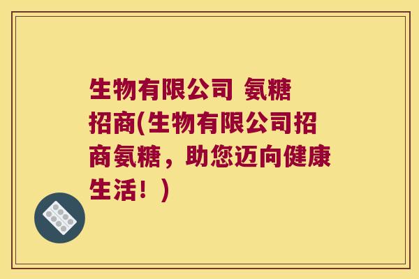生物有限公司 氨糖 招商(生物有限公司招商氨糖,助您迈向健康生活!)