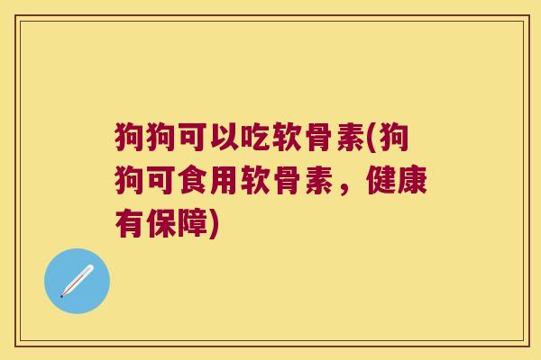 狗狗可以吃软骨素(狗狗可食用软骨素，健康有保障)