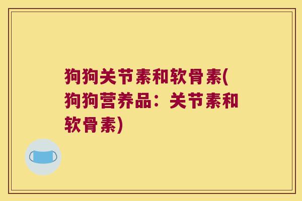 狗狗关节素和软骨素(狗狗营养品:关节素和软骨素)