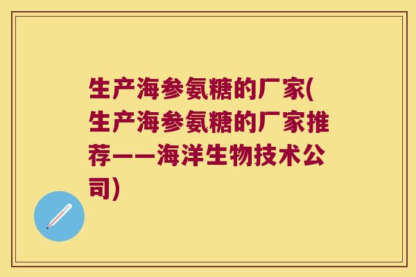生产海参氨糖的厂家(生产海参氨糖的厂家推荐——海洋生物技术公司)