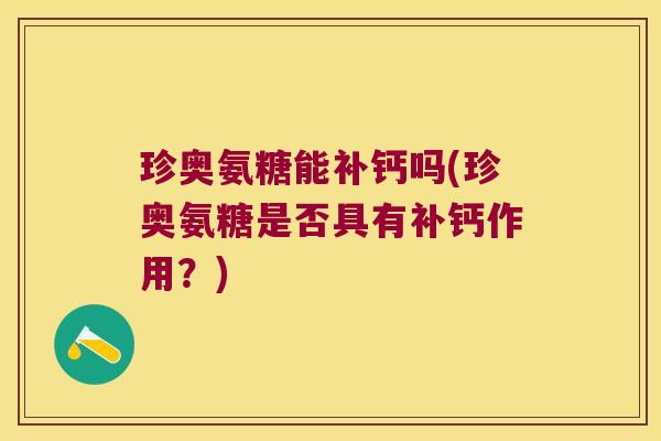 珍奥氨糖能补钙吗(珍奥氨糖是否具有补钙作用?)