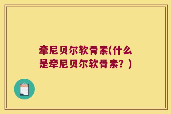 牵尼贝尔软骨素(什么是牵尼贝尔软骨素?)