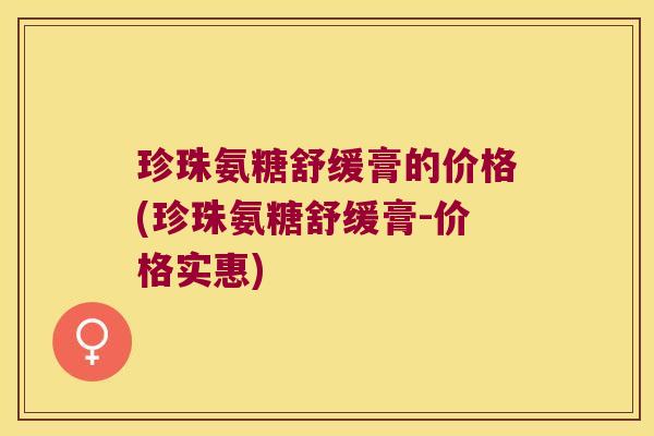 珍珠氨糖舒缓膏的价格(珍珠氨糖舒缓膏-价格实惠)