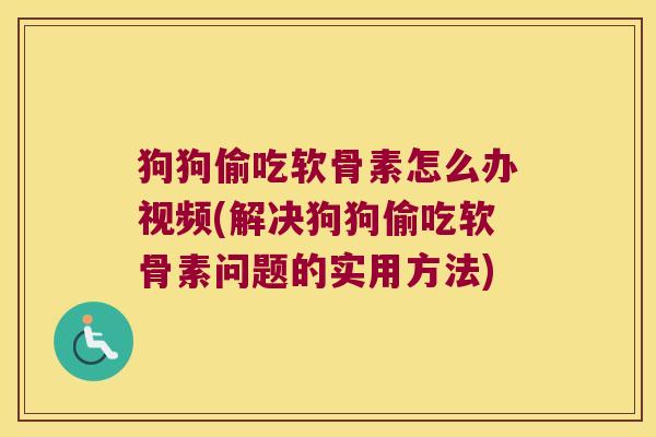 狗狗偷吃软骨素怎么办视频(解决狗狗偷吃软骨素问题的实用方法)