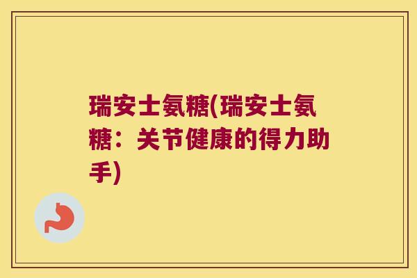 瑞安士氨糖(瑞安士氨糖:关节健康的得力助手)