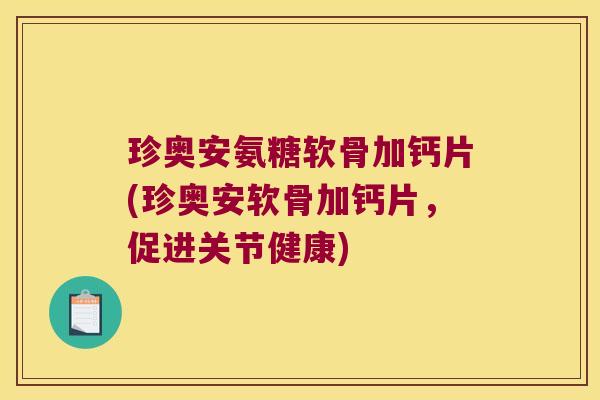 珍奥安氨糖软骨加钙片(珍奥安软骨加钙片,促进关节健康) 珍奥安氨糖软骨加钙片(珍奥安软骨加钙片,促进关节健康)