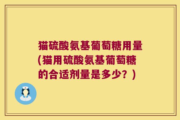猫硫酸氨基葡萄糖用量(猫用硫酸氨基葡萄糖的合适剂量是多少?)