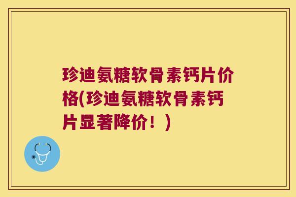 珍迪氨糖软骨素钙片价格(珍迪氨糖软骨素钙片显著降价！)