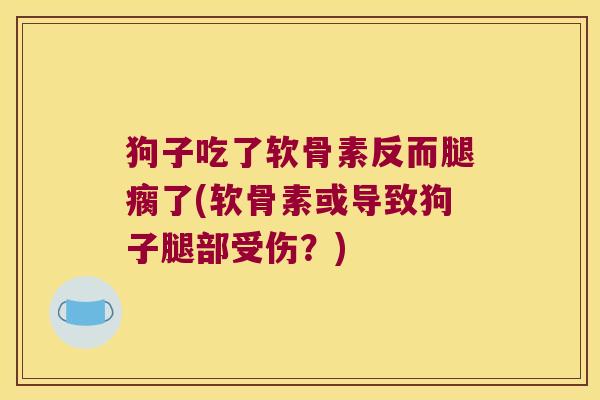 狗子吃了软骨素反而腿瘸了(软骨素或导致狗子腿部受伤?)