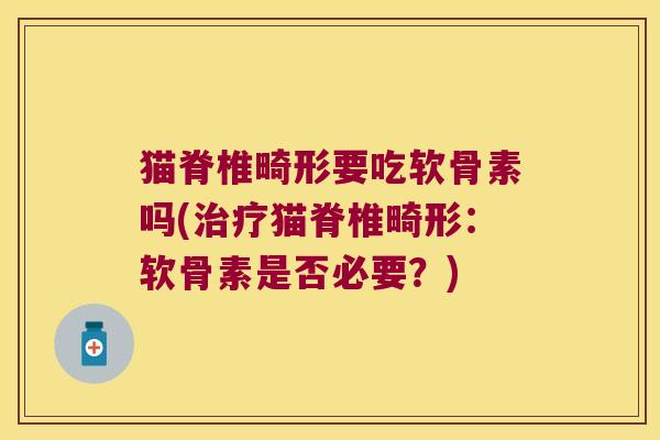 猫脊椎畸形要吃软骨素吗(治疗猫脊椎畸形:软骨素是否必要?)