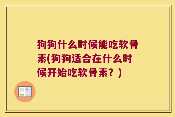 狗狗什么时候能吃软骨素(狗狗适合在什么时候开始吃软骨素?)