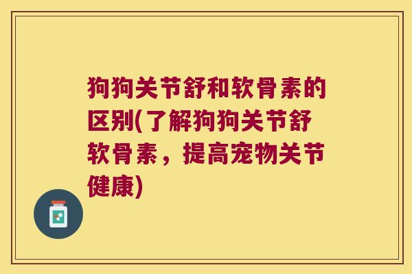 狗狗关节舒和软骨素的区别(了解狗狗关节舒软骨素,提高宠物关节健康)