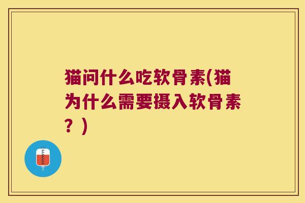 猫问什么吃软骨素(猫为什么需要摄入软骨素?)