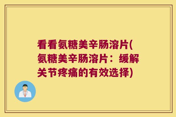 看看氨糖美辛肠溶片(氨糖美辛肠溶片:缓解关节疼痛的有效选择)