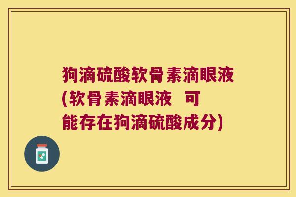 狗滴硫酸软骨素滴眼液(软骨素滴眼液  可能存在狗滴硫酸成分)