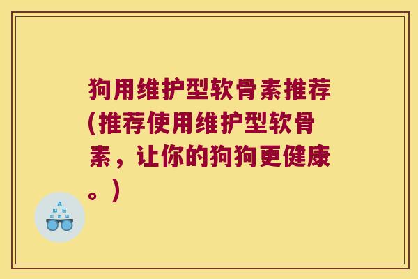 狗用维护型软骨素推荐(推荐使用维护型软骨素,让你的狗狗更健康。)
