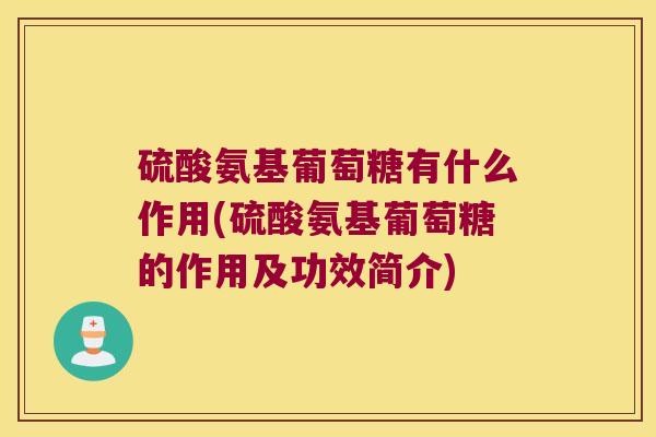 硫酸氨基葡萄糖有什么作用(硫酸氨基葡萄糖的作用及功效简介)
