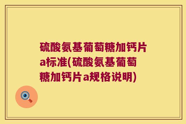 硫酸氨基葡萄糖加钙片a标准(硫酸氨基葡萄糖加钙片a规格说明)