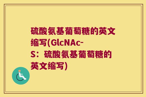 硫酸氨基葡萄糖的英文缩写(GlcNAc-S:硫酸氨基葡萄糖的英文缩写)
