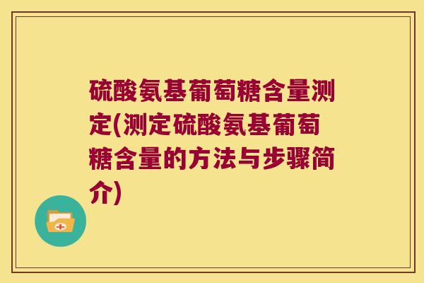 硫酸氨基葡萄糖含量测定(测定硫酸氨基葡萄糖含量的方法与步骤简介)