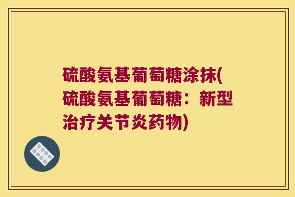 硫酸氨基葡萄糖涂抹(硫酸氨基葡萄糖:新型治疗关节炎药物)