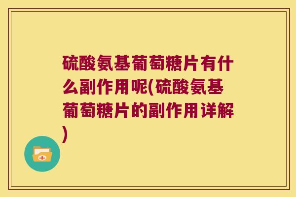 硫酸氨基葡萄糖片有什么副作用呢(硫酸氨基葡萄糖片的副作用详解)