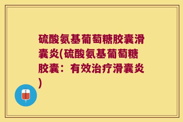 硫酸氨基葡萄糖胶囊滑囊炎(硫酸氨基葡萄糖胶囊：有效治疗滑囊炎)