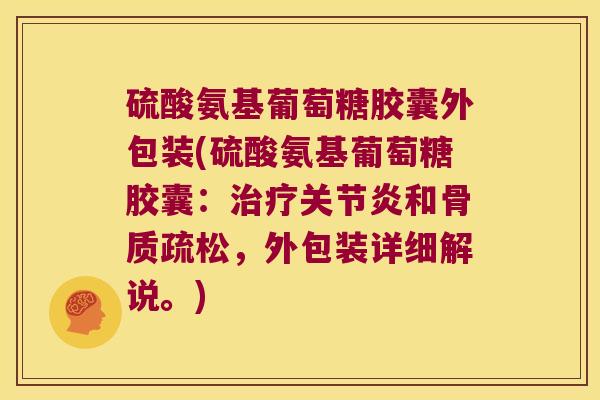 硫酸氨基葡萄糖胶囊外包装(硫酸氨基葡萄糖胶囊:治疗关节炎和骨质疏松,外包装详细解说。)