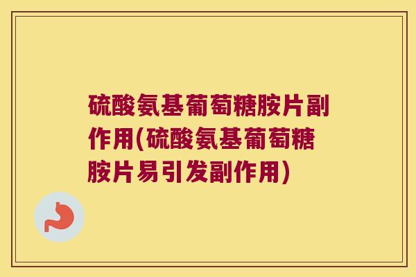 硫酸氨基葡萄糖胺片副作用(硫酸氨基葡萄糖胺片易引发副作用)