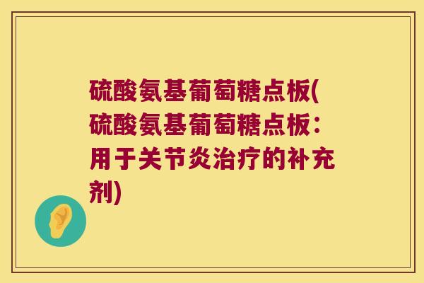 硫酸氨基葡萄糖点板(硫酸氨基葡萄糖点板:用于关节炎治疗的补充剂)