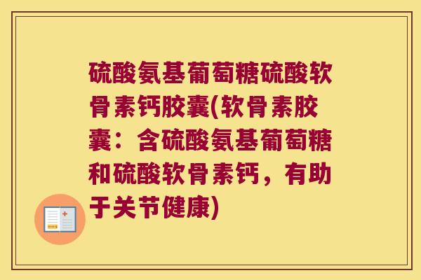 硫酸氨基葡萄糖硫酸软骨素钙胶囊(软骨素胶囊:含硫酸氨基葡萄糖和硫酸软骨素钙,有助于关节健康)