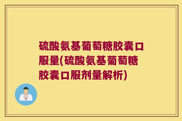 硫酸氨基葡萄糖胶囊口服量(硫酸氨基葡萄糖胶囊口服剂量解析)