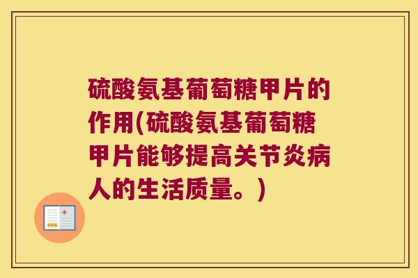 硫酸氨基葡萄糖甲片的作用(硫酸氨基葡萄糖甲片能够提高关节炎病人的生活质量。)