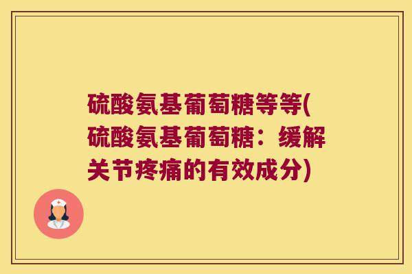 硫酸氨基葡萄糖等等(硫酸氨基葡萄糖:缓解关节疼痛的有效成分)